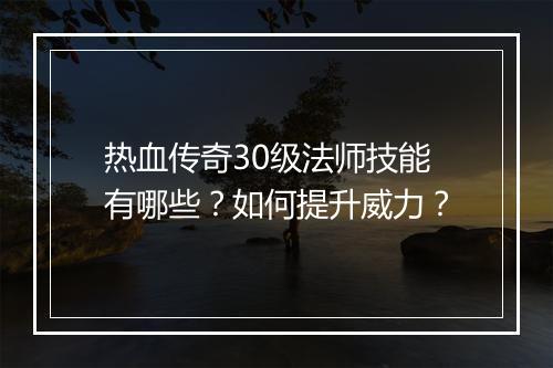 热血传奇30级法师技能有哪些？如何提升威力？