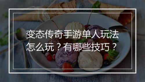 变态传奇手游单人玩法怎么玩？有哪些技巧？