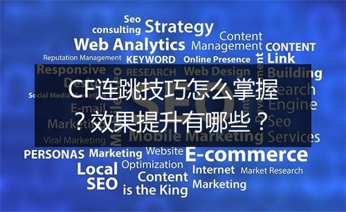 CF连跳技巧怎么掌握？效果提升有哪些？