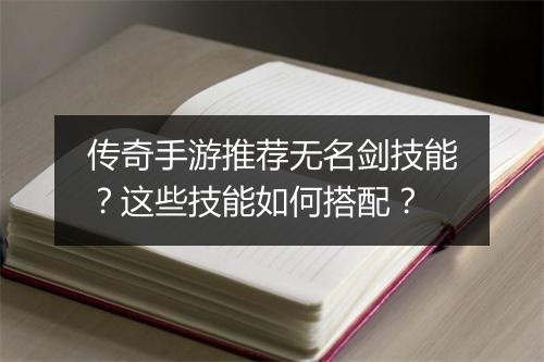 传奇手游推荐无名剑技能？这些技能如何搭配？