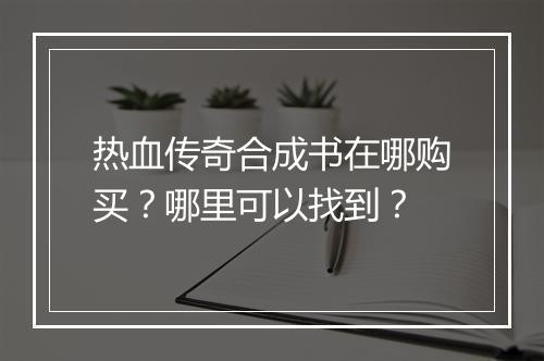 热血传奇合成书在哪购买？哪里可以找到？
