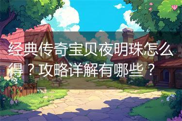 经典传奇宝贝夜明珠怎么得？攻略详解有哪些？