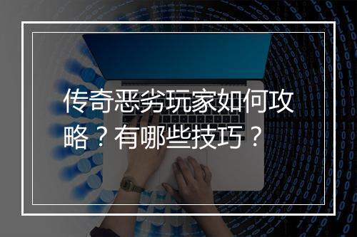 传奇恶劣玩家如何攻略？有哪些技巧？