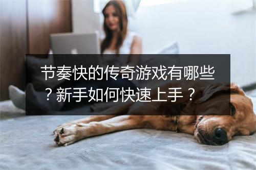 节奏快的传奇游戏有哪些？新手如何快速上手？
