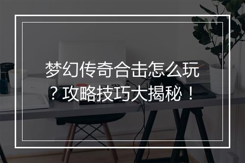 梦幻传奇合击怎么玩？攻略技巧大揭秘！