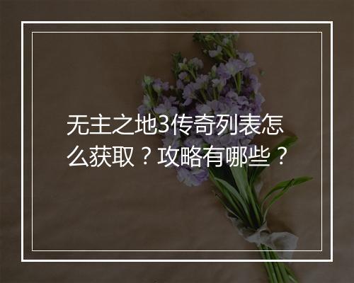 无主之地3传奇列表怎么获取？攻略有哪些？
