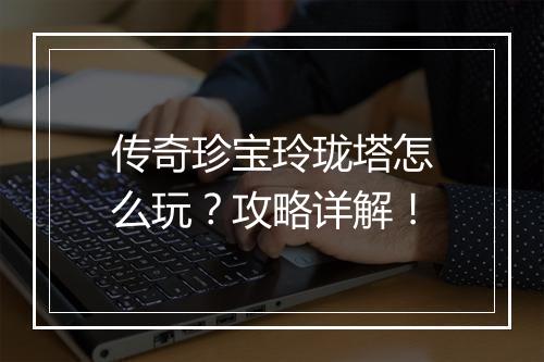 传奇珍宝玲珑塔怎么玩？攻略详解！