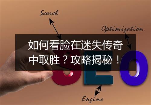 如何看脸在迷失传奇中取胜？攻略揭秘！