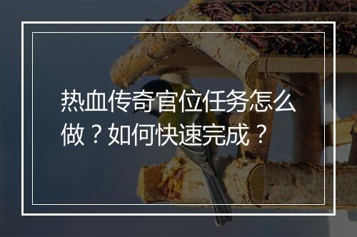 热血传奇官位任务怎么做？如何快速完成？
