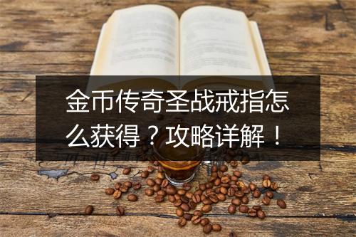 金币传奇圣战戒指怎么获得？攻略详解！