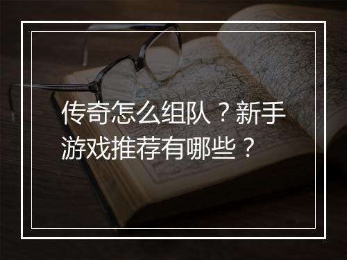 传奇怎么组队？新手游戏推荐有哪些？