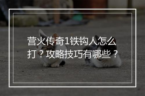 营火传奇1铁钩人怎么打？攻略技巧有哪些？