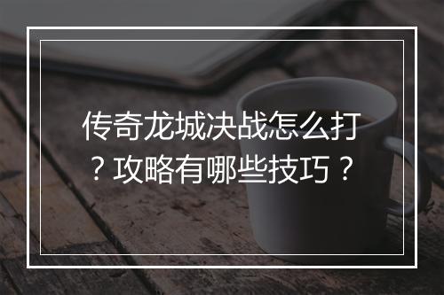 传奇龙城决战怎么打？攻略有哪些技巧？