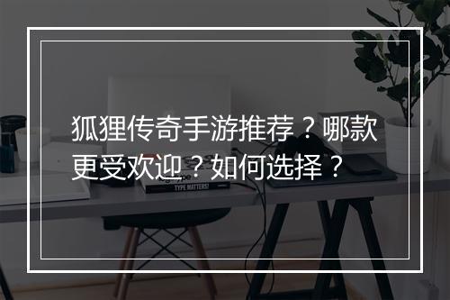 狐狸传奇手游推荐？哪款更受欢迎？如何选择？