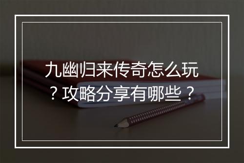 九幽归来传奇怎么玩？攻略分享有哪些？