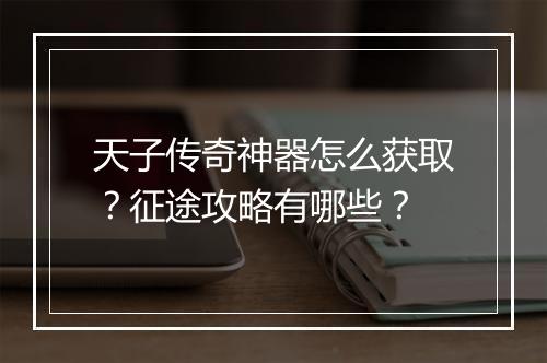 天子传奇神器怎么获取？征途攻略有哪些？