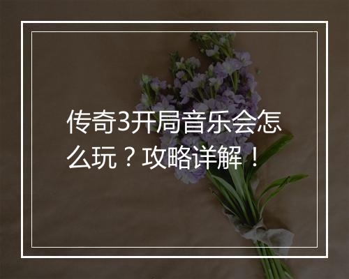 传奇3开局音乐会怎么玩？攻略详解！