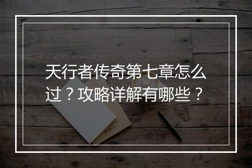天行者传奇第七章怎么过？攻略详解有哪些？