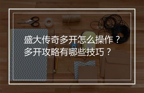 盛大传奇多开怎么操作？多开攻略有哪些技巧？