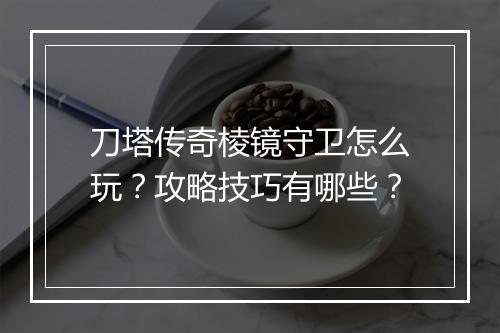 刀塔传奇棱镜守卫怎么玩？攻略技巧有哪些？