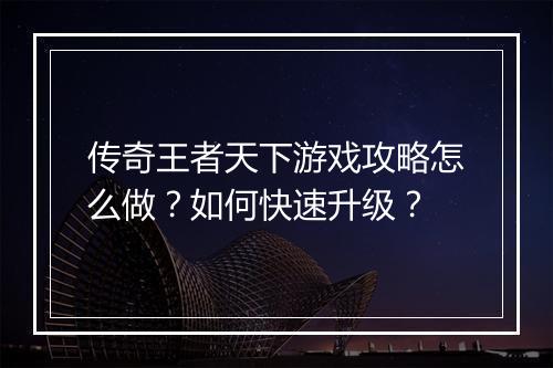 传奇王者天下游戏攻略怎么做？如何快速升级？