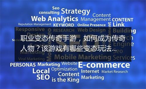 职业变态传奇手游，如何成为传奇人物？该游戏有哪些变态玩法？