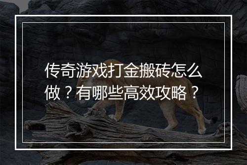 传奇游戏打金搬砖怎么做？有哪些高效攻略？