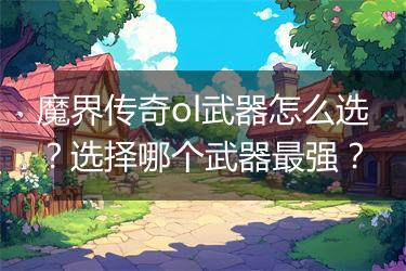 魔界传奇ol武器怎么选？选择哪个武器最强？