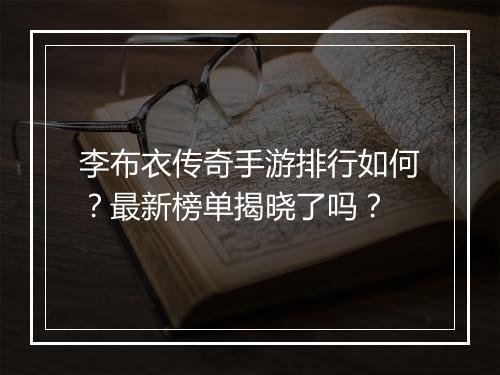 李布衣传奇手游排行如何？最新榜单揭晓了吗？