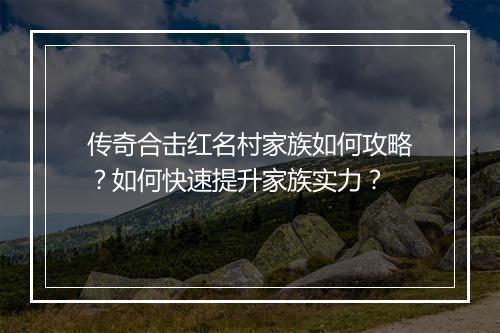 传奇合击红名村家族如何攻略？如何快速提升家族实力？