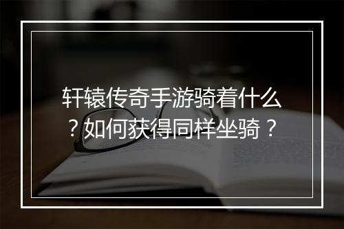 轩辕传奇手游骑着什么？如何获得同样坐骑？