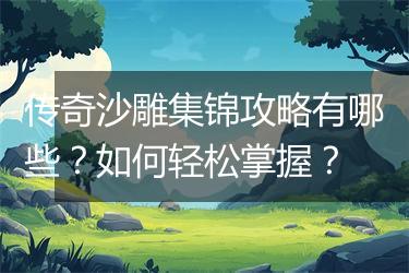 传奇沙雕集锦攻略有哪些？如何轻松掌握？