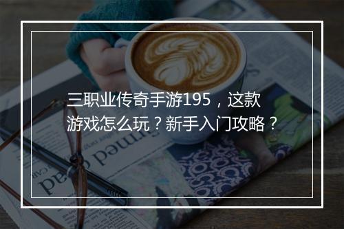 三职业传奇手游195，这款游戏怎么玩？新手入门攻略？