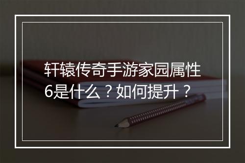 轩辕传奇手游家园属性6是什么？如何提升？