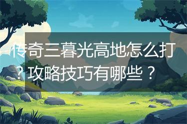 传奇三暮光高地怎么打？攻略技巧有哪些？