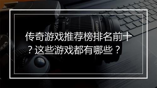 传奇游戏推荐榜排名前十？这些游戏都有哪些？