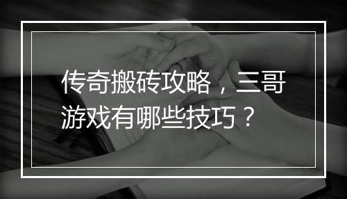 传奇搬砖攻略,三哥游戏有哪些技巧?