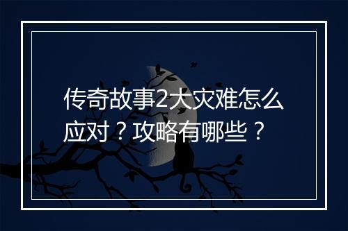 传奇故事2大灾难怎么应对？攻略有哪些？