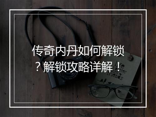 传奇内丹如何解锁？解锁攻略详解！