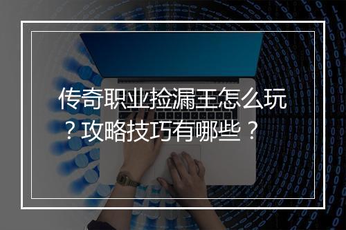 传奇职业捡漏王怎么玩？攻略技巧有哪些？