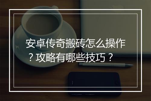 安卓传奇搬砖怎么操作？攻略有哪些技巧？
