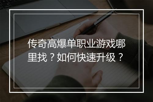 传奇高爆单职业游戏哪里找？如何快速升级？