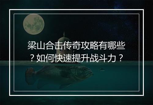 梁山合击传奇攻略有哪些？如何快速提升战斗力？