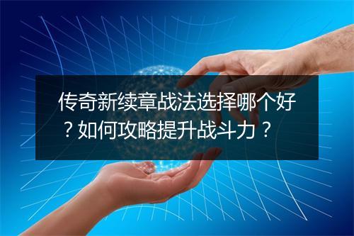 传奇新续章战法选择哪个好？如何攻略提升战斗力？