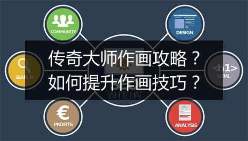 传奇大师作画攻略？如何提升作画技巧？