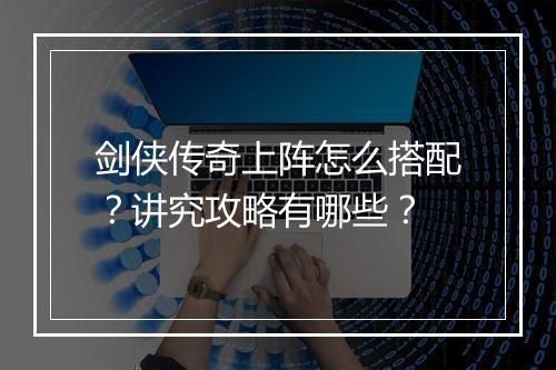 剑侠传奇上阵怎么搭配？讲究攻略有哪些？