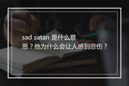 sad satan 是什么意思？他为什么会让人感到悲伤？