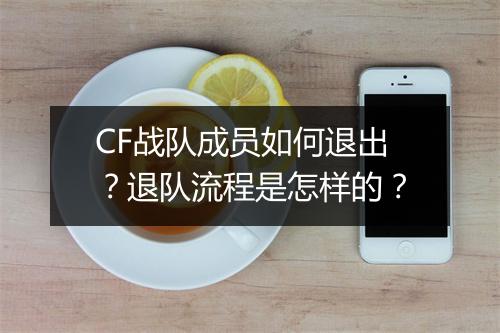 CF战队成员如何退出？退队流程是怎样的？