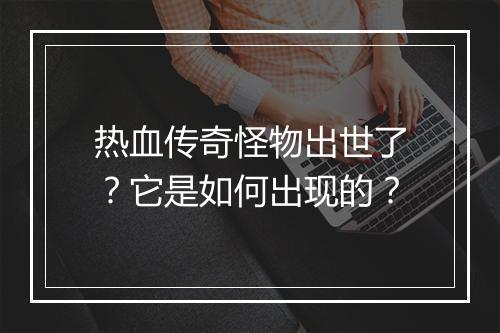 热血传奇怪物出世了？它是如何出现的？