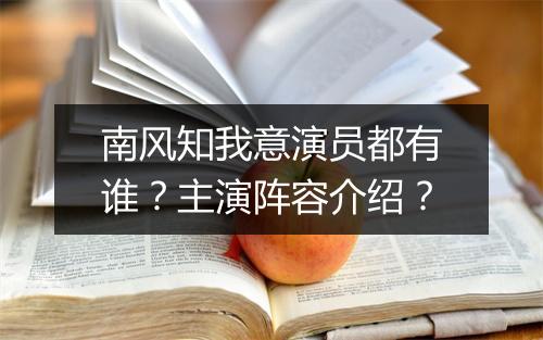 南风知我意演员都有谁？主演阵容介绍？